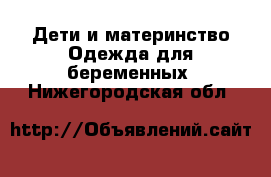 Дети и материнство Одежда для беременных. Нижегородская обл.